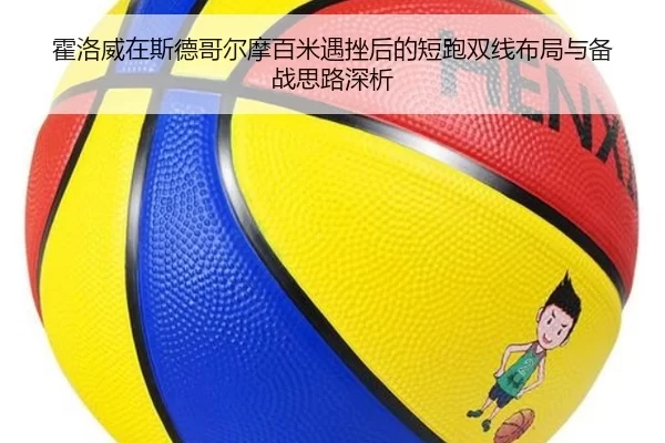 霍洛威在斯德哥尔摩百米遇挫后的短跑双线布局与备战思路深析