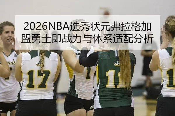 2026NBA选秀状元弗拉格加盟勇士即战力与体系适配分析